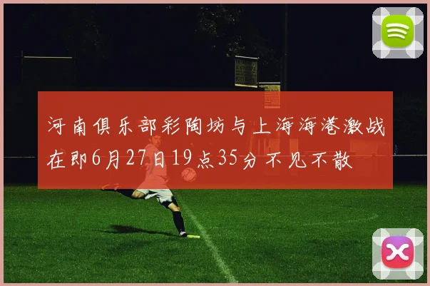 河南俱乐部彩陶坊与上海海港激战在即6月27日19点35分不见不散