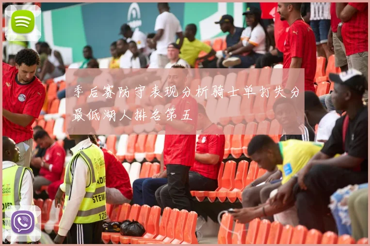 季后赛防守表现分析骑士单打失分最低湖人排名第五