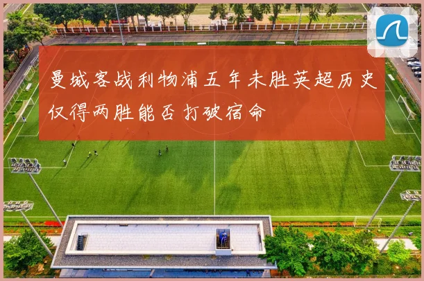 曼城客战利物浦五年未胜英超历史仅得两胜能否打破宿命