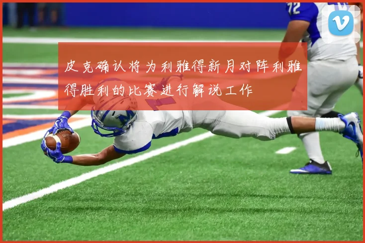 皮克确认将为利雅得新月对阵利雅得胜利的比赛进行解说工作