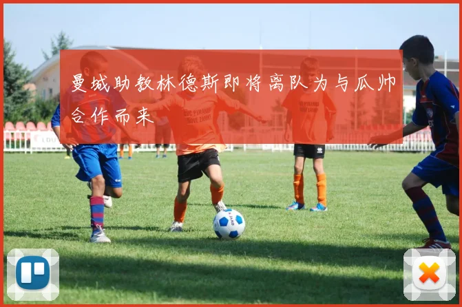 曼城助教林德斯即将离队为与瓜帅合作而来